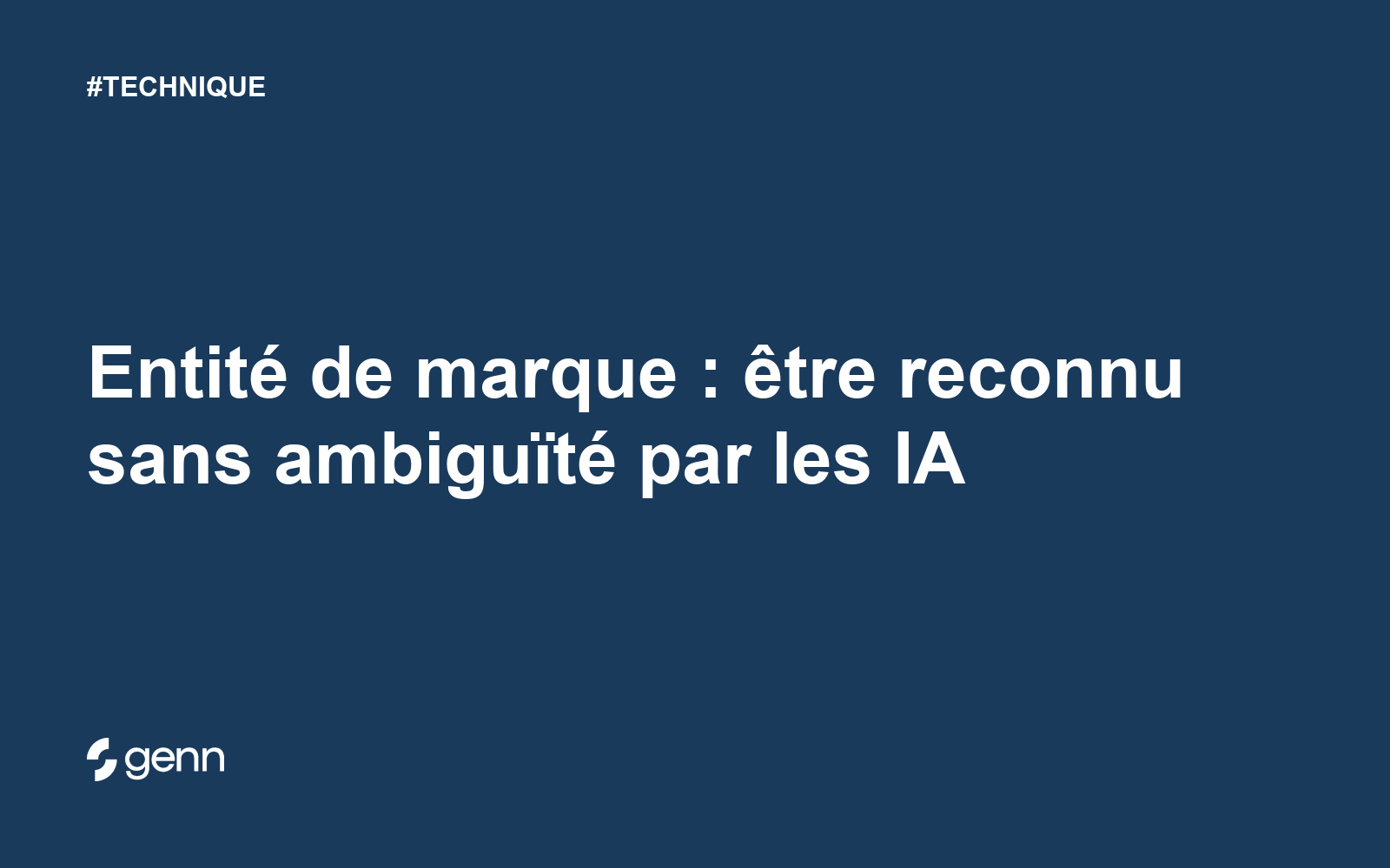 Visuel Genn de l’article « Entité de marque : être reconnu sans ambiguïté par les IA » : titre blanc sur fond bleu, tag TECHNIQUE et logo Genn.